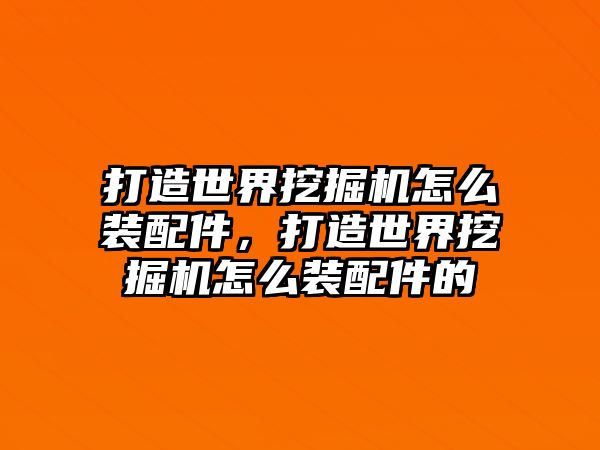 打造世界挖掘機(jī)怎么裝配件，打造世界挖掘機(jī)怎么裝配件的