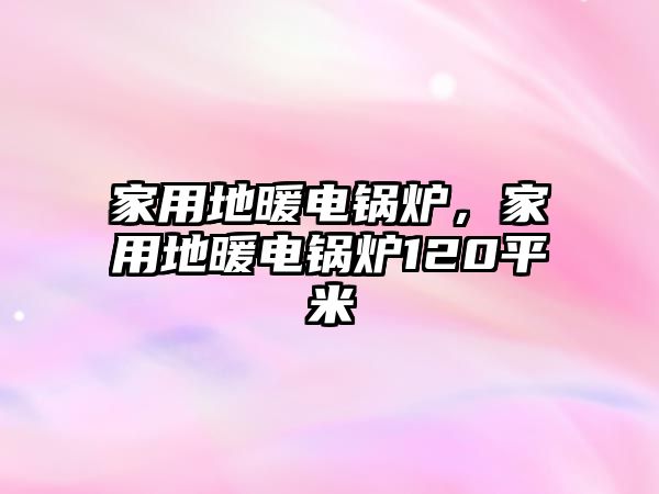 家用地暖電鍋爐，家用地暖電鍋爐120平米