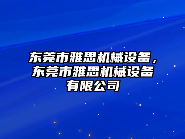 東莞市雅思機(jī)械設(shè)備，東莞市雅思機(jī)械設(shè)備有限公司