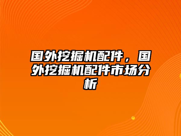 國外挖掘機配件，國外挖掘機配件市場分析