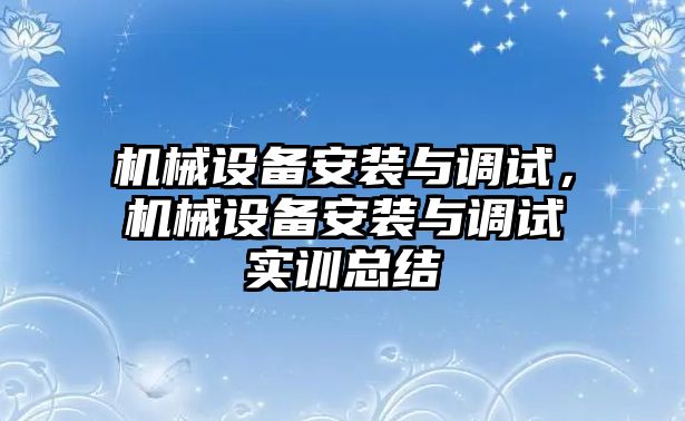 機械設備安裝與調試，機械設備安裝與調試實訓總結