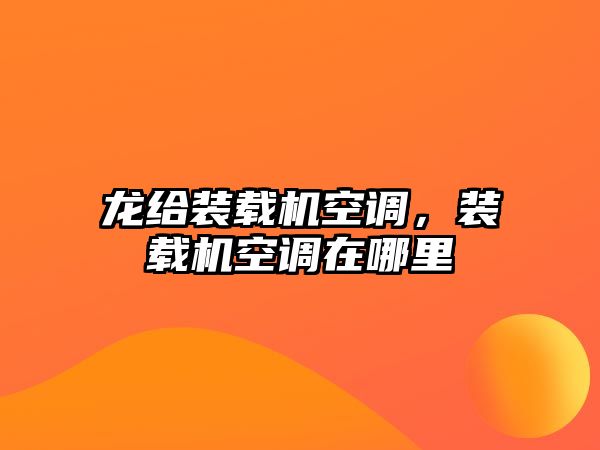 龍給裝載機空調，裝載機空調在哪里