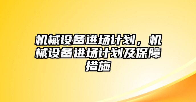 機械設備進場計劃，機械設備進場計劃及保障措施