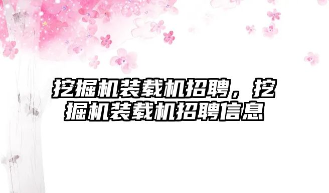 挖掘機裝載機招聘，挖掘機裝載機招聘信息