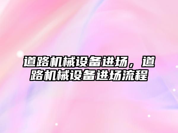 道路機械設備進場，道路機械設備進場流程