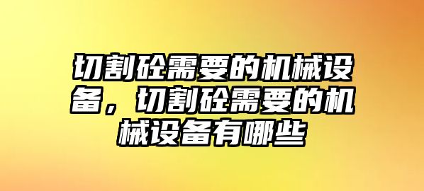 切割砼需要的機械設(shè)備，切割砼需要的機械設(shè)備有哪些