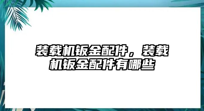 裝載機鈑金配件，裝載機鈑金配件有哪些