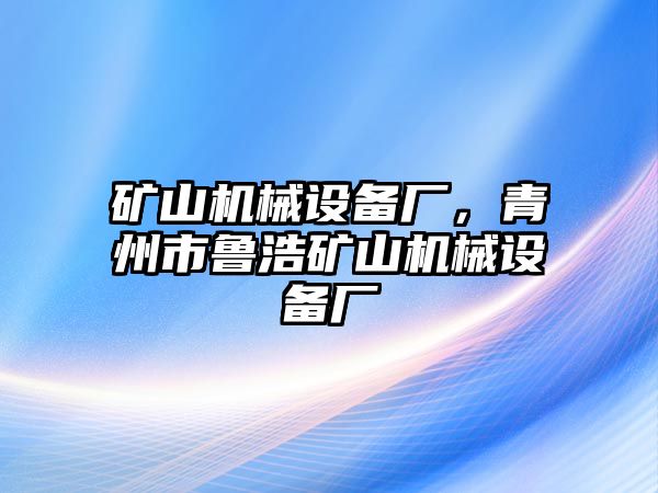 礦山機(jī)械設(shè)備廠，青州市魯浩礦山機(jī)械設(shè)備廠