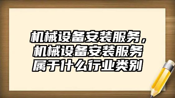 機械設(shè)備安裝服務(wù)，機械設(shè)備安裝服務(wù)屬于什么行業(yè)類別