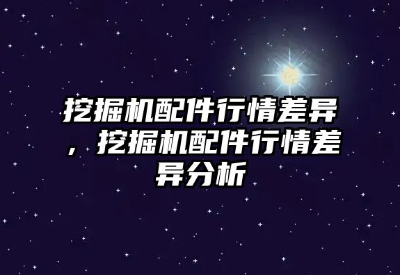 挖掘機配件行情差異，挖掘機配件行情差異分析