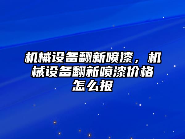 機械設備翻新噴漆，機械設備翻新噴漆價格怎么報