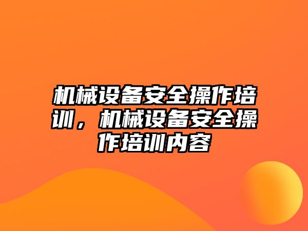 機械設(shè)備安全操作培訓(xùn)，機械設(shè)備安全操作培訓(xùn)內(nèi)容