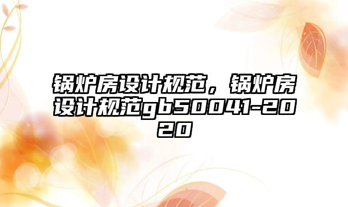 鍋爐房設(shè)計規(guī)范，鍋爐房設(shè)計規(guī)范gb50041-2020