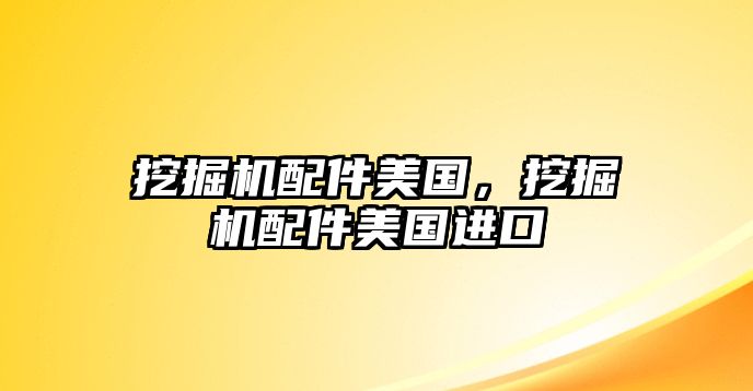 挖掘機配件美國，挖掘機配件美國進口