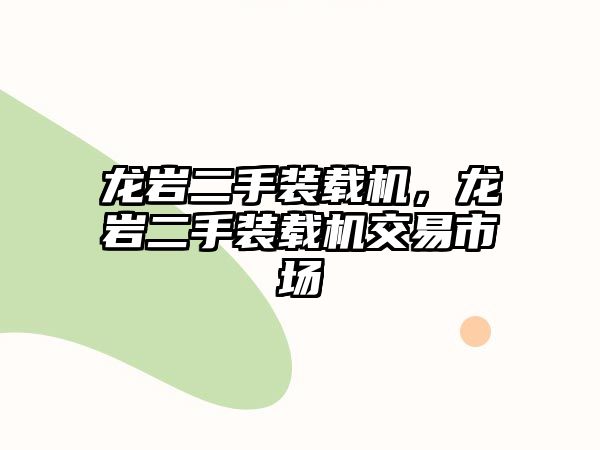 龍巖二手裝載機(jī)，龍巖二手裝載機(jī)交易市場(chǎng)