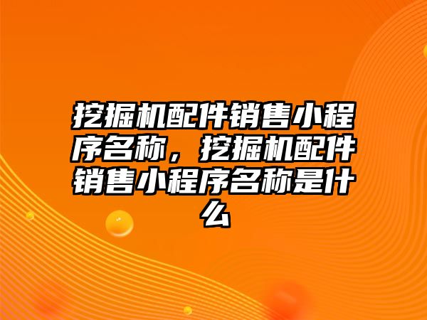 挖掘機配件銷售小程序名稱，挖掘機配件銷售小程序名稱是什么