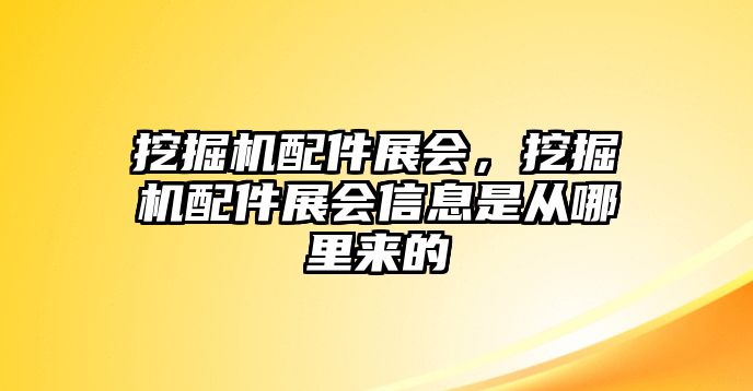 挖掘機(jī)配件展會，挖掘機(jī)配件展會信息是從哪里來的