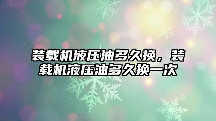 裝載機液壓油多久換，裝載機液壓油多久換一次