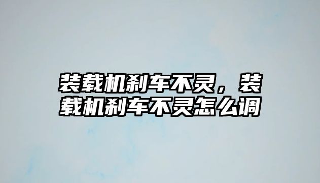 裝載機(jī)剎車不靈，裝載機(jī)剎車不靈怎么調(diào)