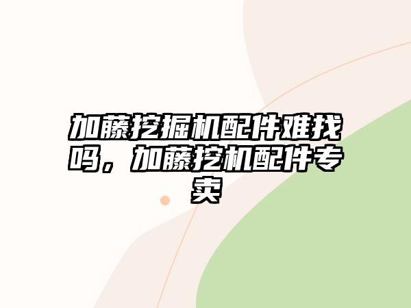 加藤挖掘機配件難找嗎，加藤挖機配件專賣