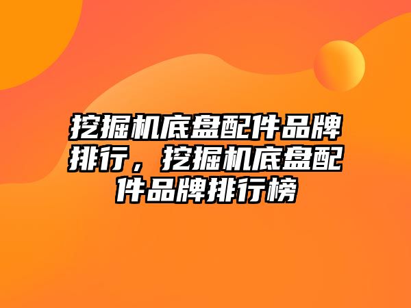 挖掘機底盤配件品牌排行，挖掘機底盤配件品牌排行榜