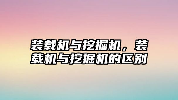 裝載機與挖掘機，裝載機與挖掘機的區(qū)別