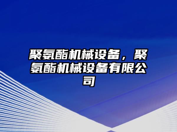 聚氨酯機(jī)械設(shè)備，聚氨酯機(jī)械設(shè)備有限公司