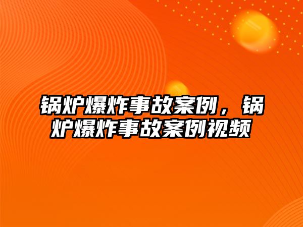 鍋爐爆炸事故案例，鍋爐爆炸事故案例視頻