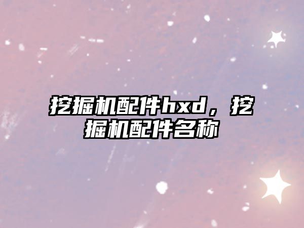 挖掘機(jī)配件hxd，挖掘機(jī)配件名稱(chēng)