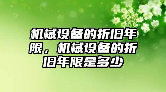 機(jī)械設(shè)備的折舊年限，機(jī)械設(shè)備的折舊年限是多少