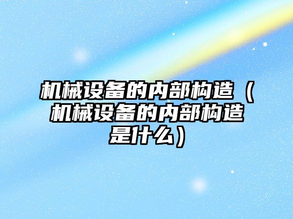 機械設備的內部構造（機械設備的內部構造是什么）