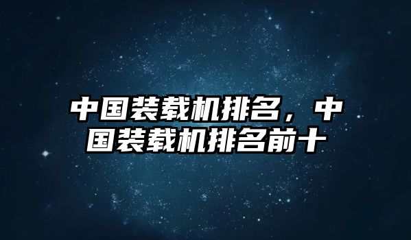 中國裝載機(jī)排名，中國裝載機(jī)排名前十