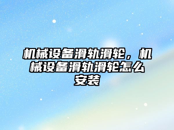 機械設備滑軌滑輪，機械設備滑軌滑輪怎么安裝