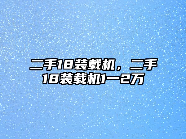 二手18裝載機(jī)，二手18裝載機(jī)1一2萬