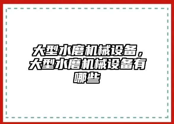 大型水磨機(jī)械設(shè)備，大型水磨機(jī)械設(shè)備有哪些