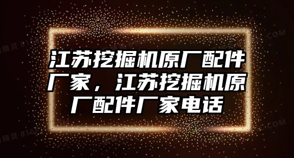 江蘇挖掘機(jī)原廠配件廠家，江蘇挖掘機(jī)原廠配件廠家電話