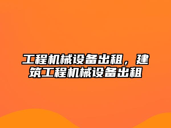 工程機械設備出租，建筑工程機械設備出租