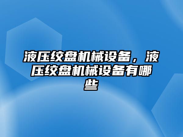 液壓絞盤機(jī)械設(shè)備，液壓絞盤機(jī)械設(shè)備有哪些