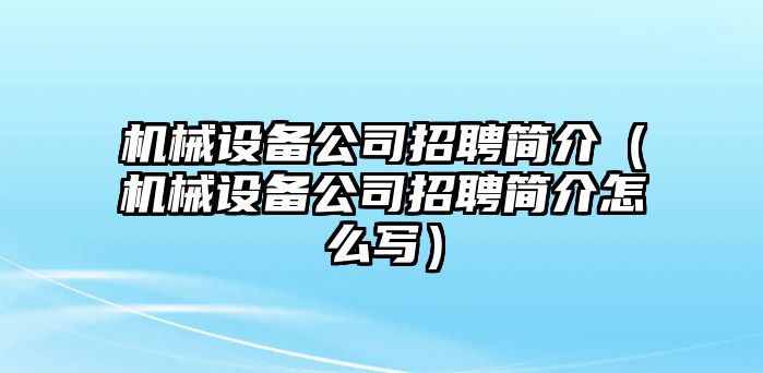 機(jī)械設(shè)備公司招聘簡介（機(jī)械設(shè)備公司招聘簡介怎么寫）