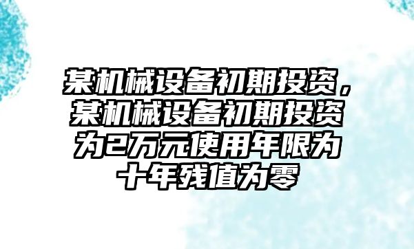 某機械設備初期投資，某機械設備初期投資為2萬元使用年限為十年殘值為零