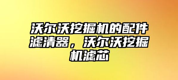 沃爾沃挖掘機的配件濾清器，沃爾沃挖掘機濾芯