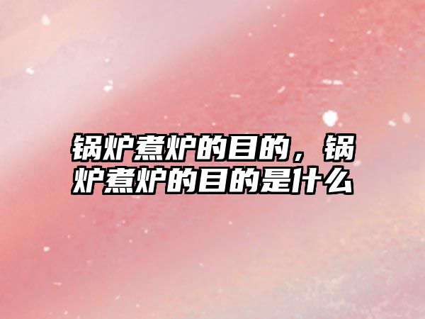 鍋爐煮爐的目的，鍋爐煮爐的目的是什么