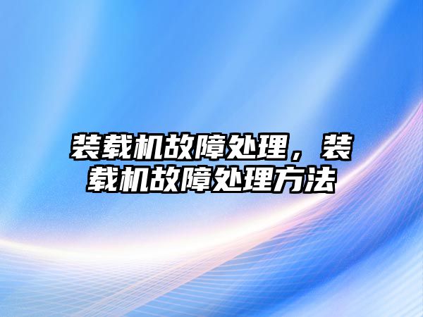 裝載機故障處理，裝載機故障處理方法