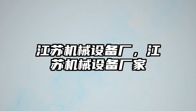 江蘇機(jī)械設(shè)備廠，江蘇機(jī)械設(shè)備廠家