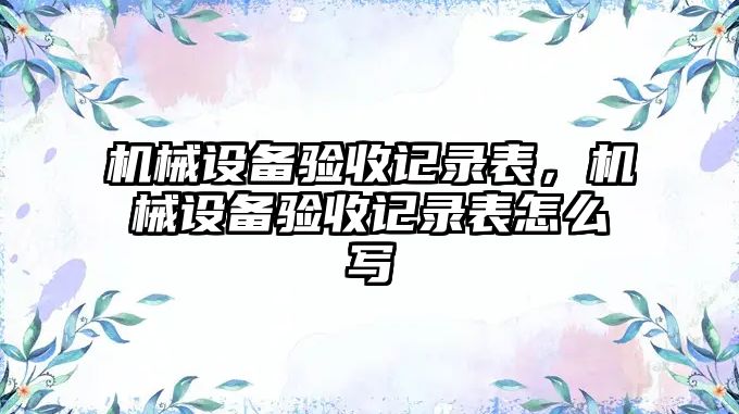 機械設備驗收記錄表，機械設備驗收記錄表怎么寫