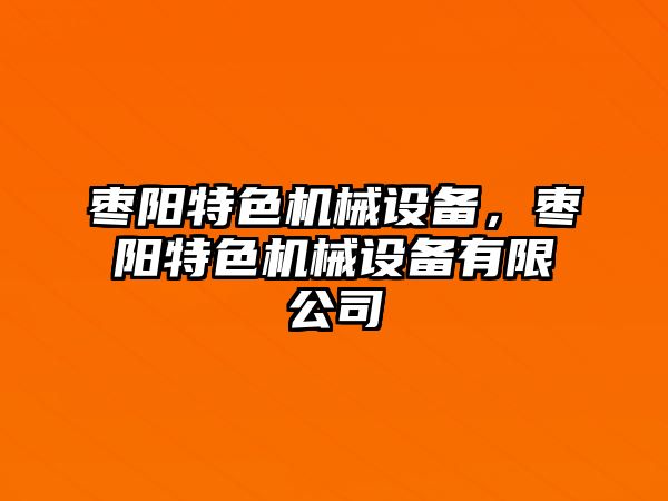 棗陽(yáng)特色機(jī)械設(shè)備，棗陽(yáng)特色機(jī)械設(shè)備有限公司