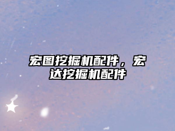 宏圖挖掘機配件，宏達挖掘機配件