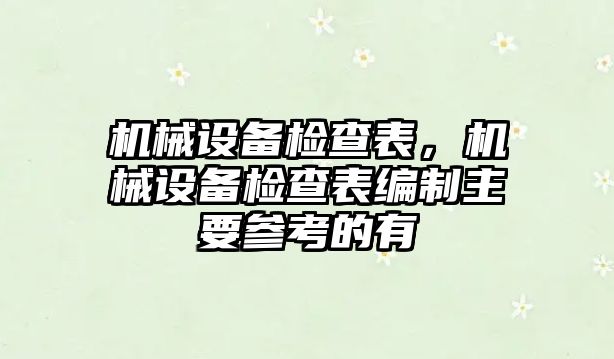 機(jī)械設(shè)備檢查表，機(jī)械設(shè)備檢查表編制主要參考的有