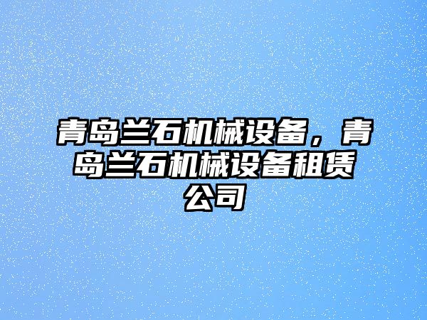 青島蘭石機(jī)械設(shè)備，青島蘭石機(jī)械設(shè)備租賃公司