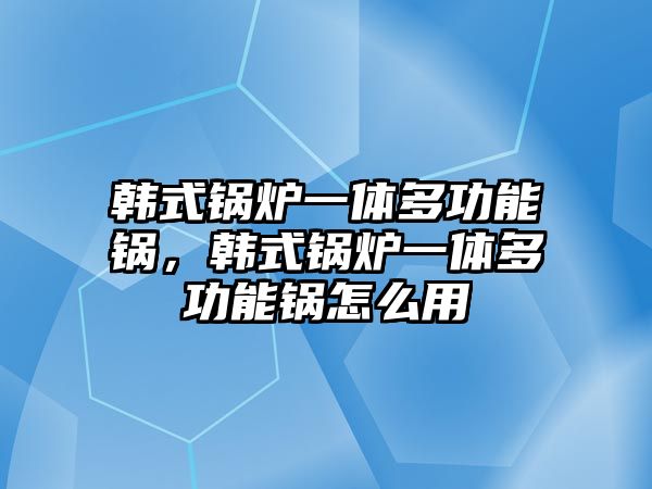 韓式鍋爐一體多功能鍋，韓式鍋爐一體多功能鍋怎么用